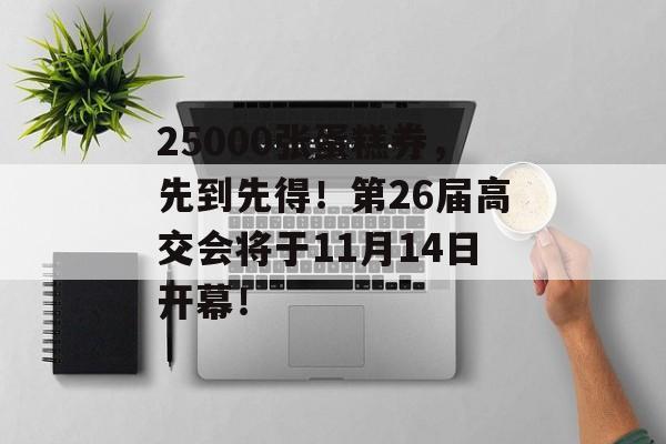 25000张蛋糕券，先到先得！第26届高交会将于11月14日开幕！-第1张图片-